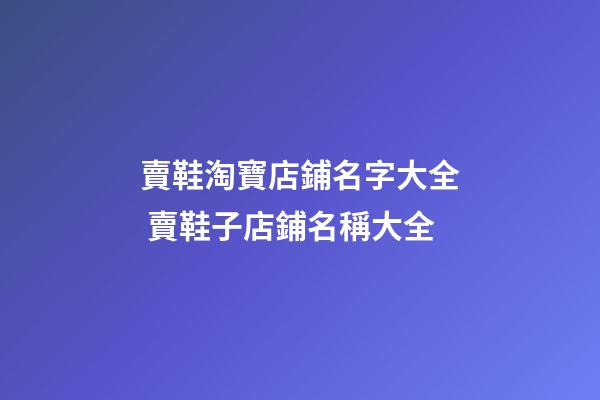 賣鞋淘寶店鋪名字大全 賣鞋子店鋪名稱大全-第1張-店鋪起名-玄機派